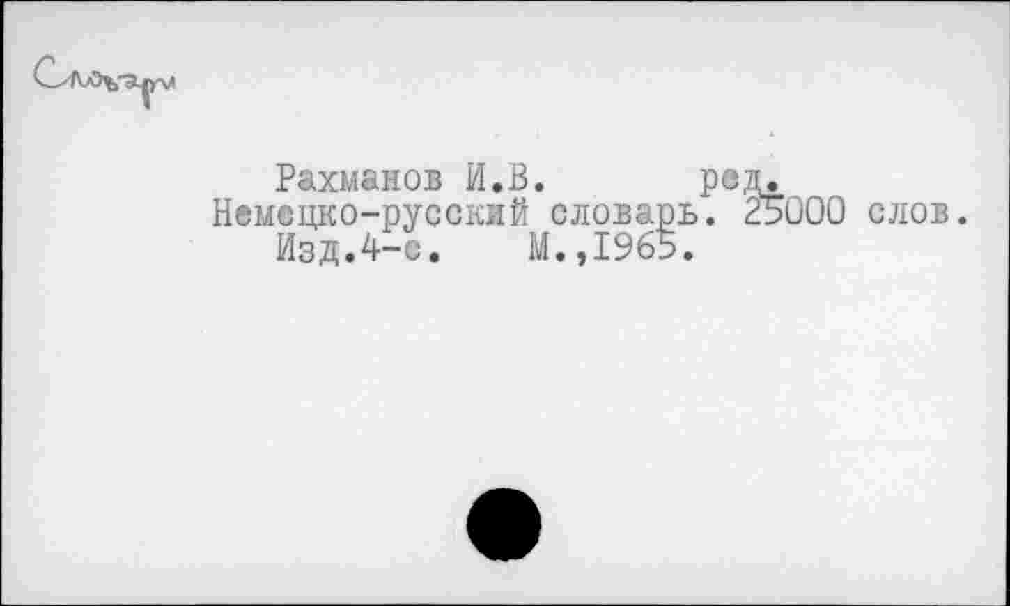 ﻿Рахманов И.В.
Немецко-русский словарь
Изд.4-е.	М.,1965.
Г1^000
слов.